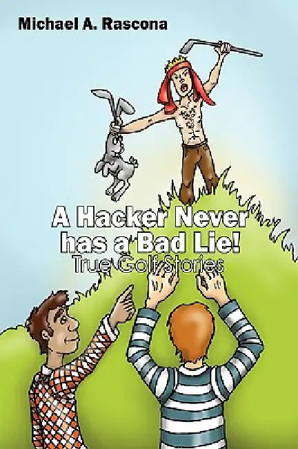 A Hacker Never has a Bad Lie!: True Golf Stories by Michael A. Rascona