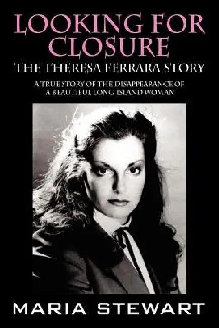 Looking For Closure: The Theresa Ferrara Story by Maria Stewart