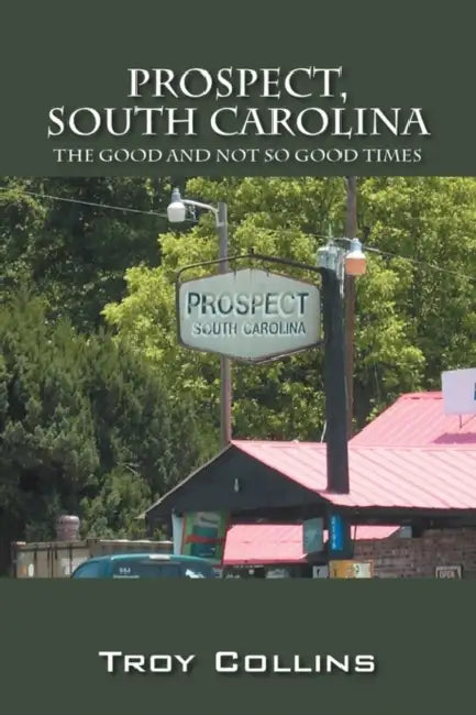 Prospect, South Carolina: The Good and Not So Good Times by Troy Collins