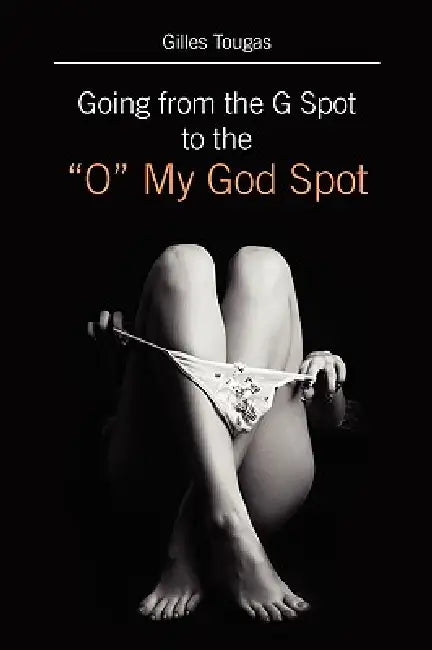 Going from the G Spot to the "O" My God Spot by Gilles Tougas