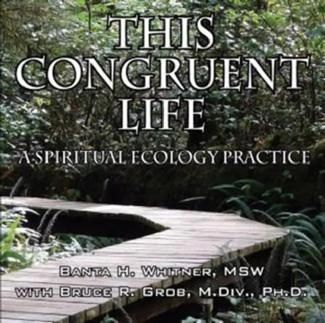 This Congruent Life: A Spiritual Ecology Practice by Banta H. Whitner, Bruce R. Grob