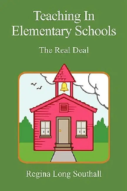 Teaching in Elementary Schools: The Real Deal by Regina Long Southall