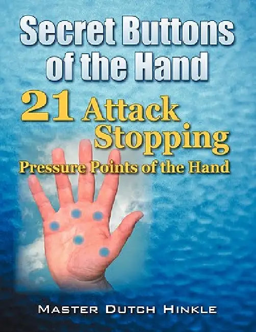 Secret Buttons of the Hand: -21- Attack Stopping Pressure Points of the Hand by Master Dutch Hinkle