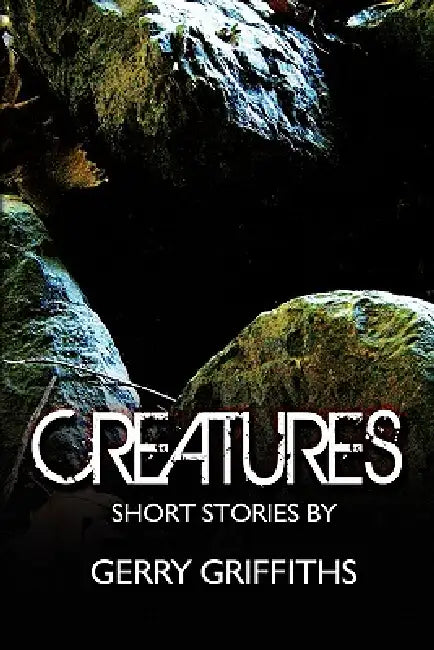 Creatures: Short Stories by by Gerry Griffiths
