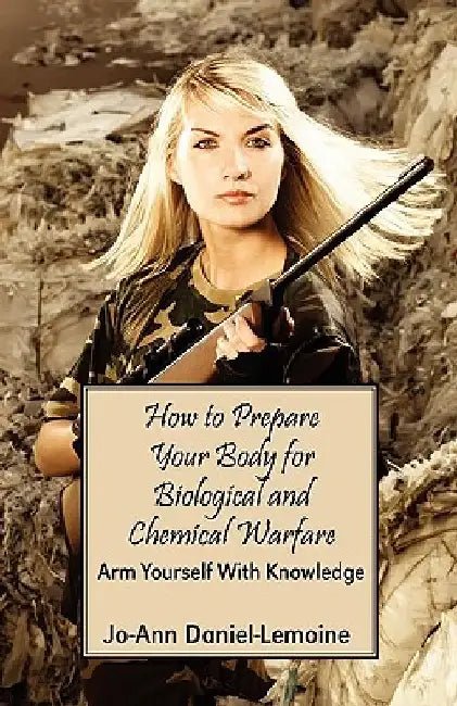 How to Prepare Your Body for Biological and Chemical Warfare: Arm Yourself with Knowledge by Jo-Ann Daniel-Lemoine