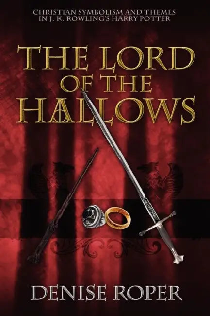 The Lord of the Hallows: Christian Symbolism and Themes in J. K. Rowling's Harry Potter by Denise Roper