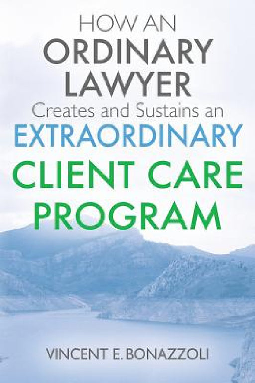 HOW AN ORDINARY LAWYER Creates and Sustains an EXTRAORDINARY CLIENT CARE PROGRAM by Vincent E. Bonazzoli