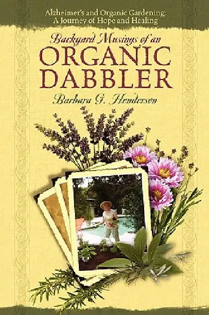 Backyard Musings of An Organic Dabbler: Alzheimer's and Organic Gardening: A Journey of Hope and Healing by Barbara G. Henderson