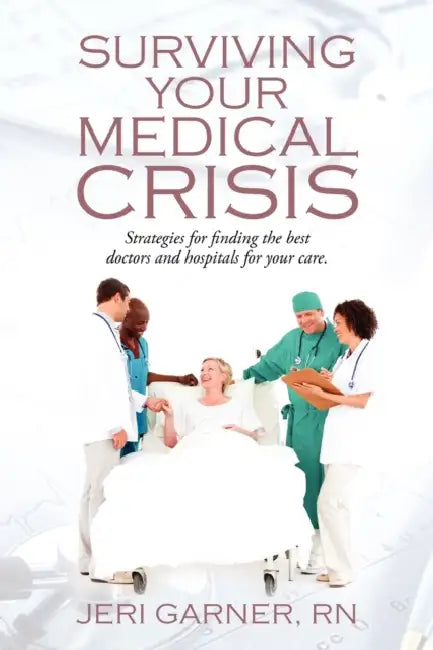 Surviving Your Medical Crisis: Strategies for finding the best doctors and hospitals for your care by Jeri Garner