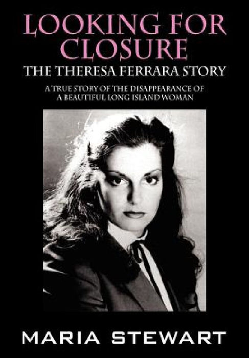 Looking For Closure: The Theresa Ferrara Story by Maria Stewart