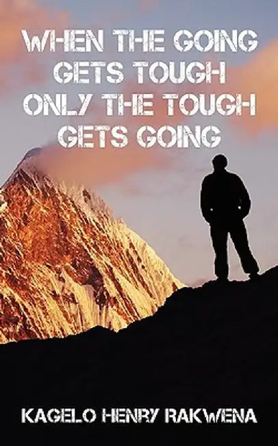 When the Going Gets Tough Only the Tough Gets Going by Kagelo Henry Rakwena