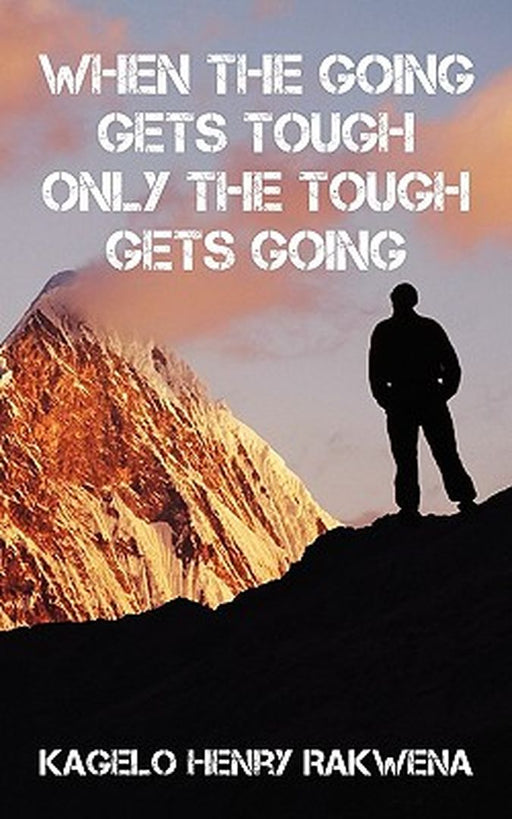 When the Going Gets Tough Only the Tough Gets Going by Kagelo Henry Rakwena