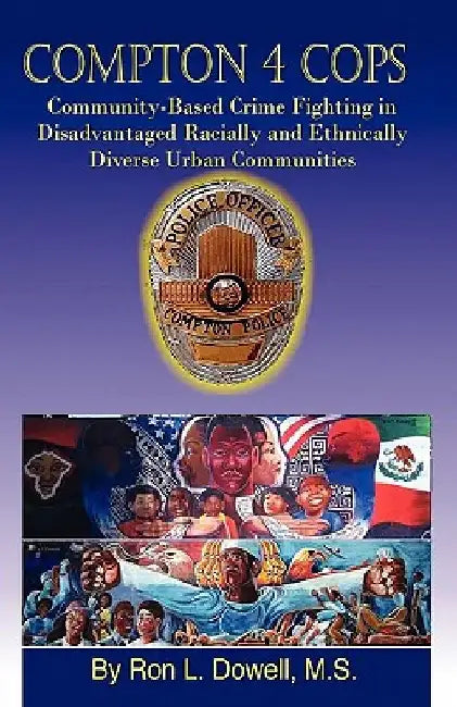 Compton 4 Cops: Community-Based Crime Fighting in Disadvantaged Racially and Ehtnically Diverse Urban Communities by Ron L. Dowell