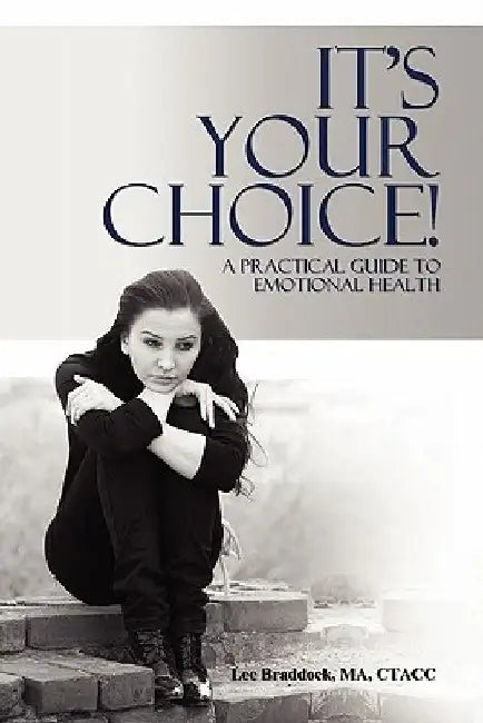 It's Your Choice!: A Practical Guide to Emotional Health by Lee Braddock Ma Ctacc
