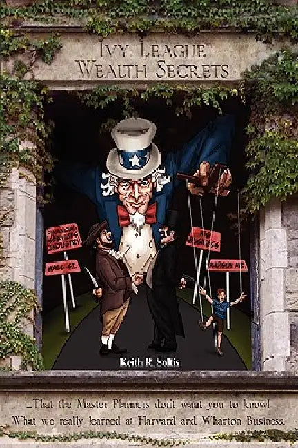 Ivy League Wealth Secrets: That the Master Planners don't want you to know! by Keith R. Soltis