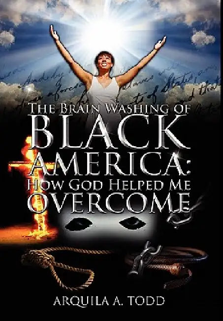The Brain Washing of Black America: How God Helped Me Overcome by Arquila A. Todd