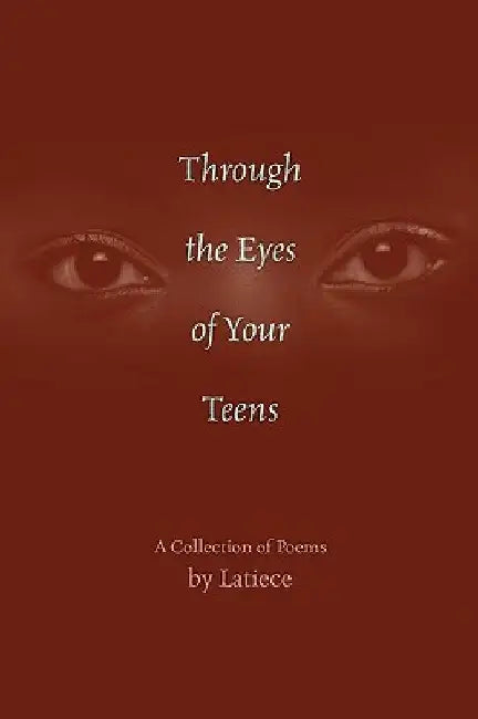 Through the Eyes of Your Teens: A Collection of Poems by Latiece