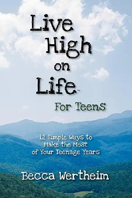 Live High on Life for Teens: 12 Simple Ways to Make the Most of Your Teenage Years by Becca Wertheim