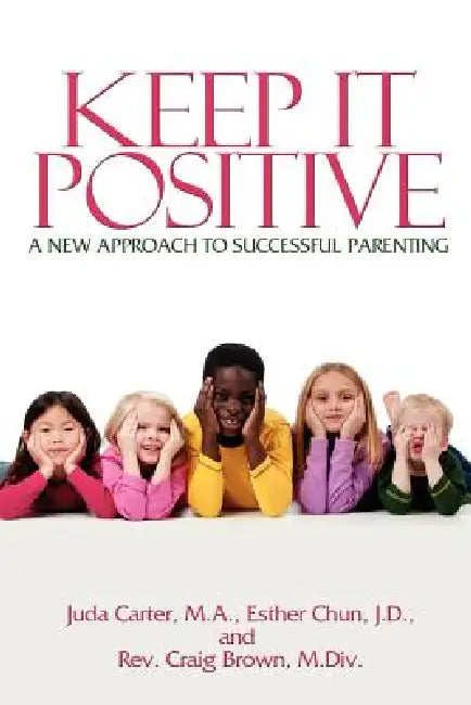 Keep It Positive: A New Approach to Successful Parenting by Juda Carter Ma, Esther Chun Jd, Craig Brown MDIV