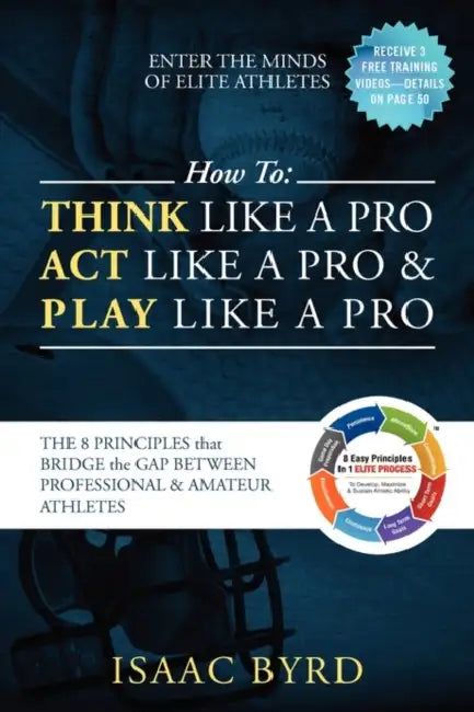 How to: Think Like a Pro, Act Like a Pro & Play Like a Pro: The 8 Principles That Bridge the Gap Between Professional and Amateur Athletes by Isaac Byrd