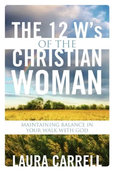 The 12 W's of the Christian Woman: Maintaining Balance in Your Walk With God by Laura Carrell