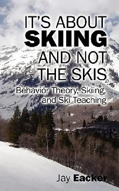 It's About Skiing and Not the Skis: Behavior Theory, Skiing, and Ski Teaching by Jay Eacker