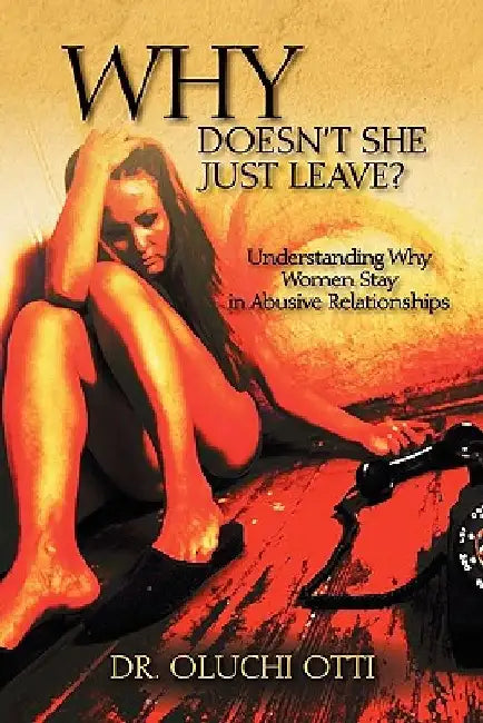 Why Doesn't She Just Leave?: Understanding Why Women Stay in Abusive Relationships by Oluchi Otti