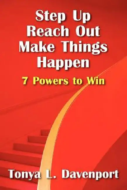 Step Up Reach Out Make Things Happen: 7 Powers to Win by Tonya L. Davenport