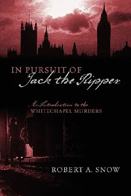 In Pursuit of Jack the Ripper: An Introduction to the Whitechapel Murders by Robert A. Snow