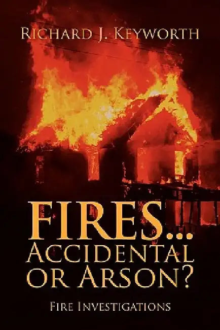 Fires...Accidental or Arson?: Fire Investigations by Richard J. Keyworth