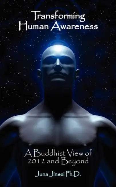 Transforming Human Awareness: Buddhist View of 2012 and Beyond by Juna Jinsei