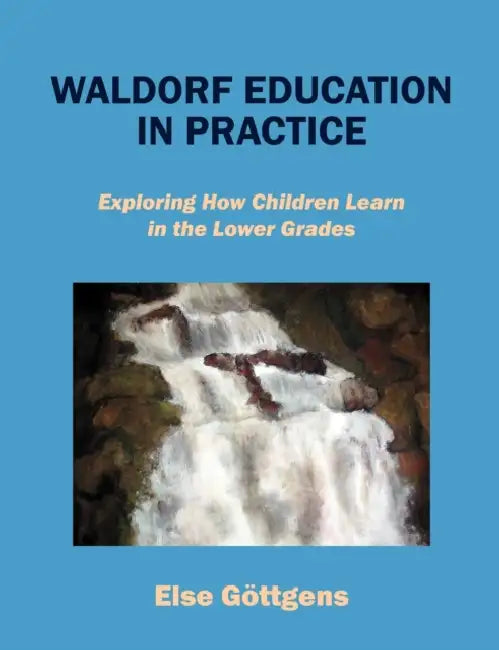 Waldorf Education in Practice: Exploring How Children Learn in the Lower Grades by Else Göttgens
