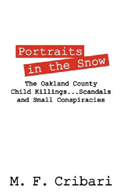 Portraits in the Snow: The Oakland County Child Killings...Scandals and Small Conspiracies by M. F. Cribari