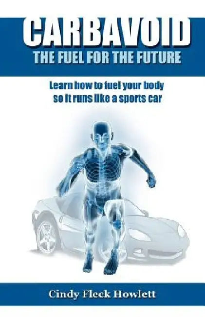 Carbavoid the Fuel for the Future: Learn How to Fuel Your Body So It Runs Like a Sports Car by Cindy Fleck Howlett