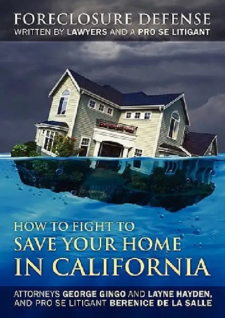 How to Fight to Save Your Home in California: Foreclosure Defense WRITTEN BY LAWYERS AND A PRO SE LITIGANT by George Gingo, Layne Hayden, Berenice De La Salle