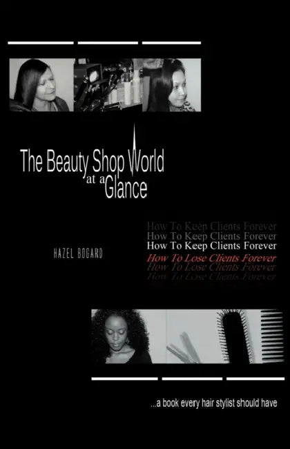 The Beauty Shop World at a Glance: How to keep clients forever how to lose clients forever..... A book every hair Stylist Should Have by Hazel Bogard