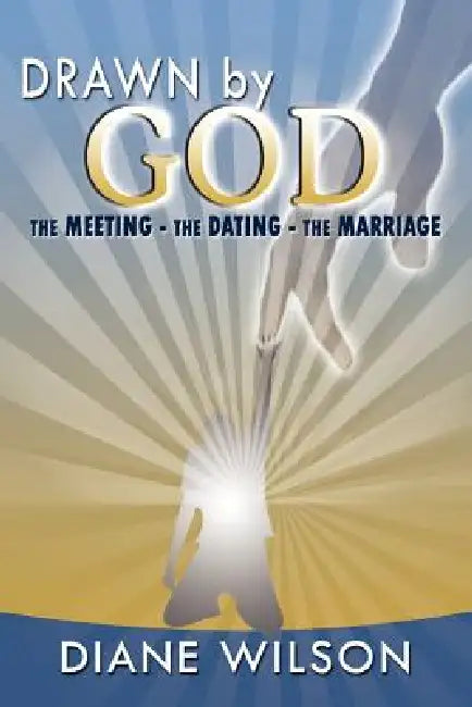 Drawn by God: The Meeting - The Dating - The Marriage by Diane Wilson