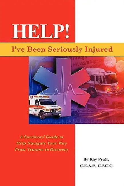 Help! I've Been Seriously Injured: A Survivors Guide to Help Navigate Your Way from Trauma to Recovery by Kay Pratt