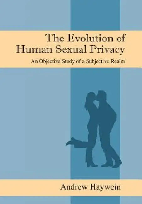 The Evolution of Human Sexual Privacy: An Objective Study of a Subjective Realm by Andrew Haywein