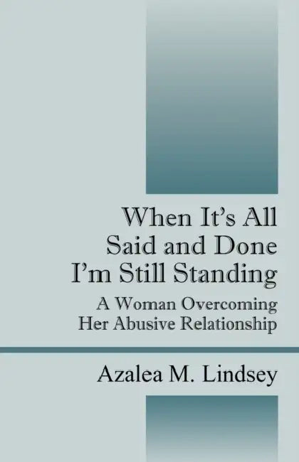 When it's All Said and Done I'm Still Standing: A Woman Overcoming Her Abusive Relationship by Azalea M. Lindsey