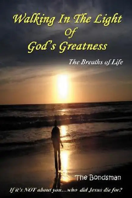 Walking in the Light of God's Greatness: The Breaths of Life If It's Not about You...Who Did Jesus Die For? by The Bondsman