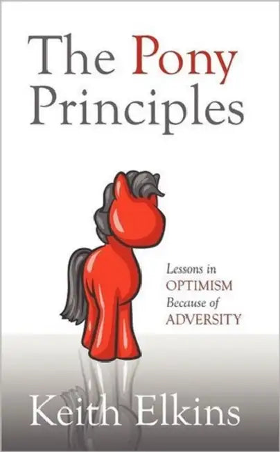 The Pony Principles: Lessons in Optimism Because of Adversity by Keith Elkins