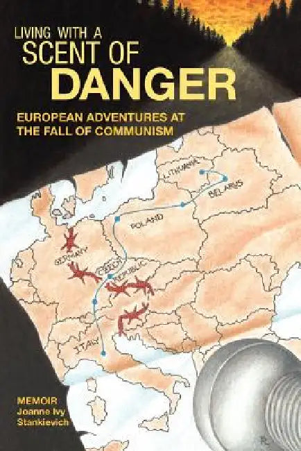 Living with a Scent of Danger: European Adventures at the Fall of Communism by Joanne Ivy Stankievich