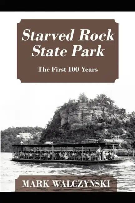 Starved Rock State Park: The First 100 Years by Mark Walczynski
