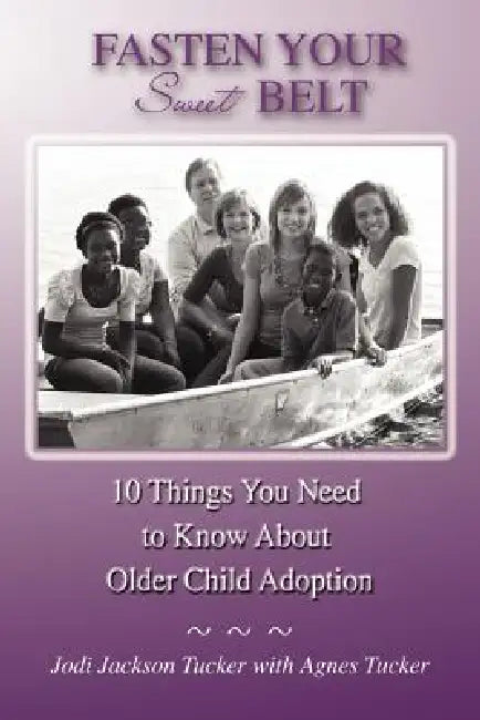 Fasten Your Sweet Belt: 10 Things You Need to Know about Older Child Adoption by Jodi Jackson Tucker, Agnes Tucker