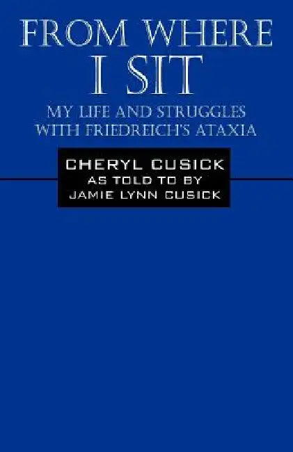 From Where I Sit: My Life and Struggles with Friedreich's Ataxia by Cheryl Cusick, Jamie Lynn Cusick