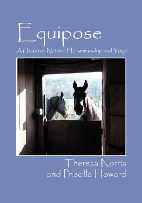 Equipose: A Union of Natural Horsemanship and Yoga by Priscilla Howard, Theresa Norris