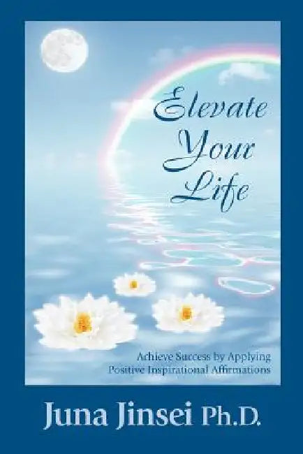 Elevate Your Life: Achieve Success by Applying Positive Inspirational Affirmations by Juna Jinsei