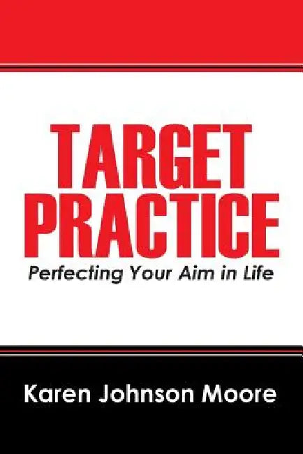 Target Practice: Perfecting Your Aim in Life by Karen Johnson Moore