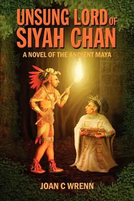 Unsung Lord of Siyah Chan: A Novel of the Ancient Maya by Joan C. Wrenn
